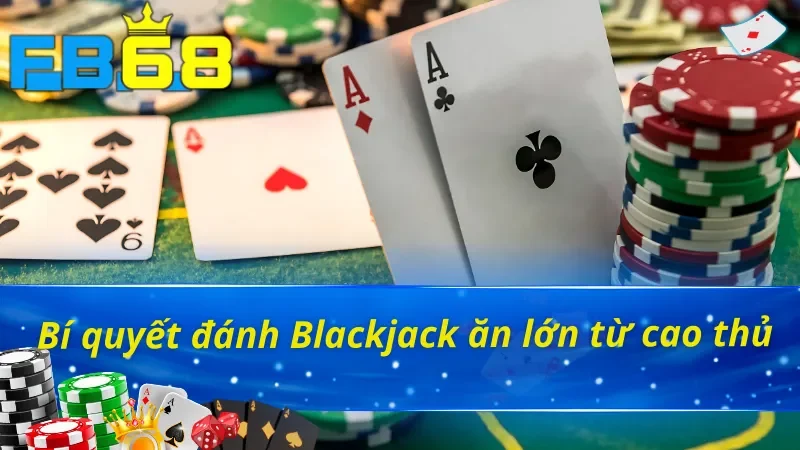 Chinh Phục Blackjack FB68 Làm Chủ Mọi Ván Đấu Trực Tuyến 5 Chiến thuật chơi Blackjack FB68 thắng đậm cho bet thủ