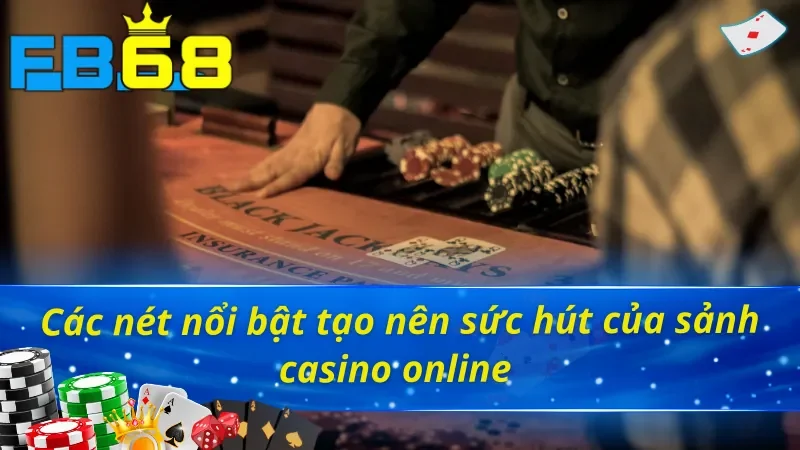 Casino FB68 - Trải Nghiệm Đỉnh Cao Như Sòng Bạc Quốc Tế 3 Những ưu điểm vượt trội của sảnh Casino FB68