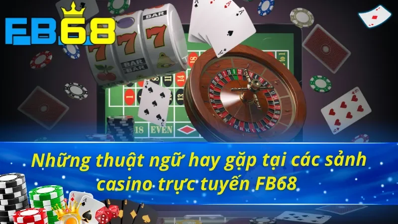 Casino FB68 - Trải Nghiệm Đỉnh Cao Như Sòng Bạc Quốc Tế 6 Ghi nhớ ý nghĩa thuật ngữ trong Casino FB68