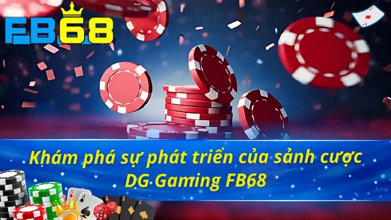 DG Gaming FB68: Sảnh Casino Siêu Hot Trúng Thưởng Siêu Khủng 2 Khám phá sự phát triển của sảnh casino DG Gaming FB68