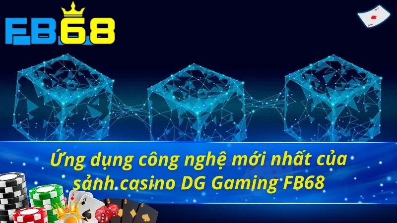 DG Gaming FB68: Sảnh Casino Siêu Hot Trúng Thưởng Siêu Khủng 4 Sảnh casino DG Gaming FB68 với công nghệ hiện đại